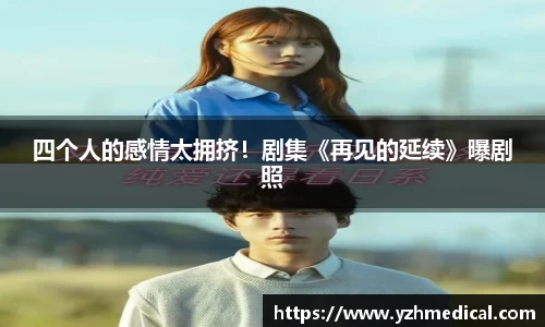 VSport体育：四个人的感情太拥挤！剧集《再见的延续》曝剧照